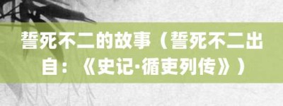 誓死不二的故事（誓死不二出自：《史记·循吏列传》）_成语故事 菊江历史网