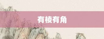 有棱有角【有棱有角的意思】- 成语大全