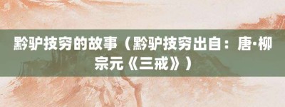 黔驴技穷的故事（黔驴技穷出自：唐·柳宗元《三戒》）_成语故事 菊江历史网