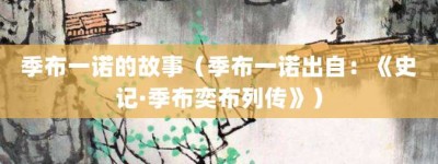 季布一诺的故事（季布一诺出自：《史记·季布奕布列传》）_成语故事 菊江历史网