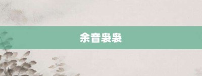 余音袅袅【余音袅袅的意思】- 成语大全