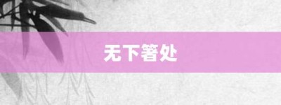 无下箸处【无下箸处的意思】- 成语大全