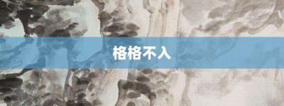 格格不入【格格不入的意思】- 成语大全
