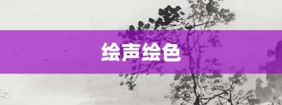 绘声绘色【绘声绘色的意思】- 成语大全