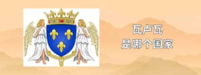 瓦卢瓦是哪个国家_世界近代史 菊江历史网