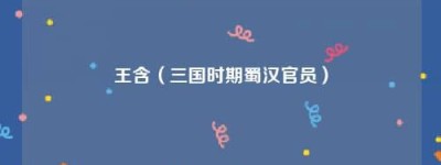 王含【三国时期蜀汉官员】 – 人物百科