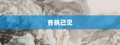 各执己见【各执己见的意思】- 成语大全