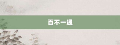 百不一遇【百不一遇的意思】- 成语大全