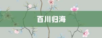 百川归海【百川归海的意思】- 成语大全