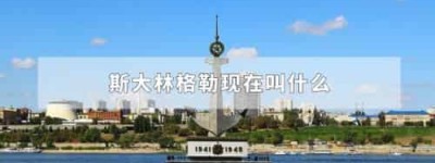 斯大林格勒现在叫什么_世界近代史 菊江历史网