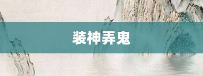 装神弄鬼【装神弄鬼的意思】- 成语大全