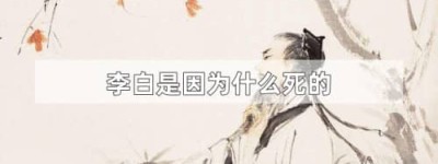李白是因为什么死的（李白因过度饮酒致死）_唐朝历史 菊江历史网