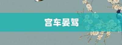 宫车晏驾【宫车晏驾的意思】- 成语大全