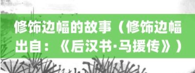 修饰边幅的故事（修饰边幅出自：《后汉书·马援传》）_成语故事 菊江历史网
