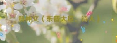 殷仲文【东晋大臣、诗人】 – 人物百科