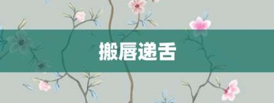 搬唇递舌【搬唇递舌的意思】- 成语大全