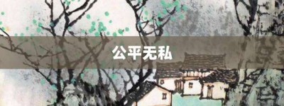 公平无私【公平无私的意思】- 成语大全