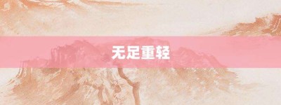 无足重轻【无足重轻的意思】- 成语大全