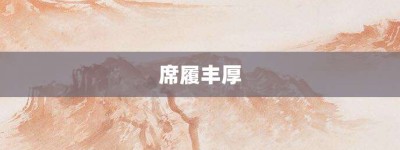 席履丰厚【席履丰厚的意思】- 成语大全