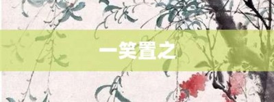 一笑置之【一笑置之的意思】- 成语大全