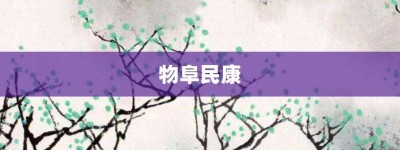 物阜民康【物阜民康的意思】- 成语大全