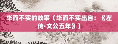 华而不实的故事（华而不实出自：《左传·文公五年》）_成语故事 菊江历史网