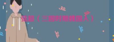 弦超【三国时期魏国人】 – 人物百科