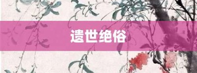 遗世绝俗【遗世绝俗的意思】- 成语大全