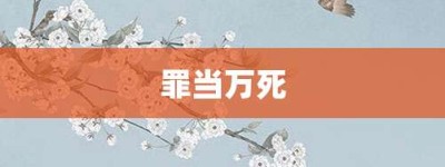 罪当万死【罪当万死的意思】- 成语大全