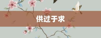 供过于求【供过于求的意思】- 成语大全