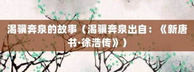 渴骥奔泉的故事（渴骥奔泉出自：《新唐书·徐浩传》）_成语故事 菊江历史网