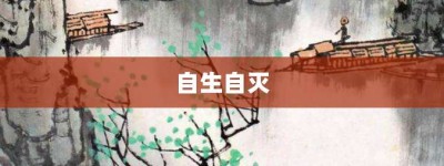 自生自灭【自生自灭的意思】- 成语大全