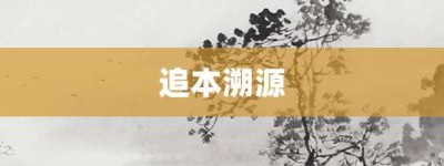 追本溯源【追本溯源的意思】- 成语大全