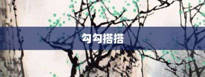 勾勾搭搭【勾勾搭搭的意思】- 成语大全