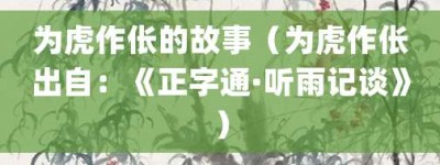 为虎作伥的故事（为虎作伥出自：《正字通·听雨记谈》）_成语故事 菊江历史网