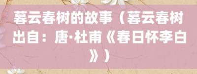暮云春树的故事（暮云春树出自：唐·杜甫《春日怀李白》）_成语故事 菊江历史网