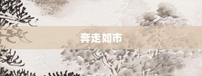 奔走如市【奔走如市的意思】- 成语大全