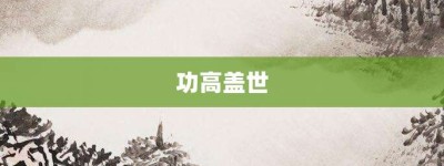 功高盖世【功高盖世的意思】- 成语大全
