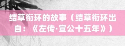 结草衔环的故事（结草衔环出自：《左传·宣公十五年》）_成语故事 菊江历史网