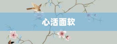 心活面软【心活面软的意思】- 成语大全