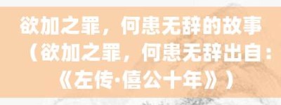欲加之罪，何患无辞的故事（欲加之罪，何患无辞出自：《左传·僖公十年》）_成语故事 菊江历史网