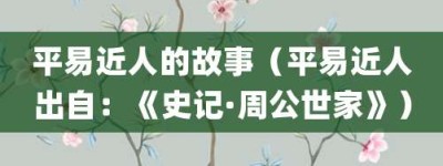 平易近人的故事（平易近人出自：《史记·周公世家》）_成语故事 菊江历史网