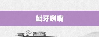 龇牙咧嘴【龇牙咧嘴的意思】- 成语大全