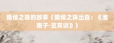 隋侯之珠的故事（隋侯之珠出自：《淮南子·览冥训》）_成语故事 菊江历史网