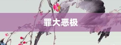 罪大恶极【罪大恶极的意思】- 成语大全