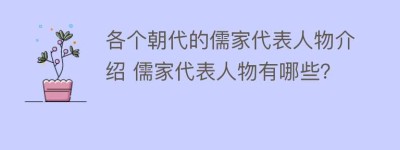 各个朝代的儒家代表人物介绍 儒家代表人物有哪些？_民间艺术 菊江历史网
