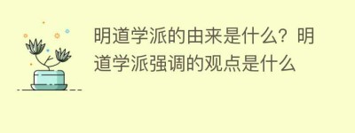 明道学派的由来是什么？明道学派强调的观点是什么_民间艺术 菊江历史网
