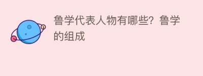 鲁学代表人物有哪些？鲁学的组成_民间艺术 菊江历史网