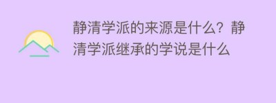 静清学派的来源是什么？静清学派继承的学说是什么_民间艺术 菊江历史网