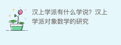 汉上学派有什么学说？汉上学派对象数学的研究_民间艺术 菊江历史网